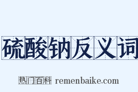 硫酸钠反义词是什么意思的图片